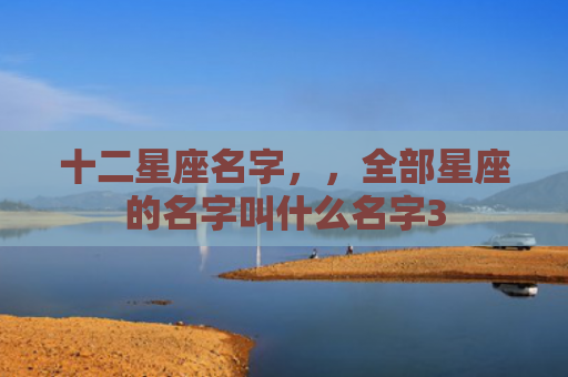 十二星座名字，，全部星座的名字叫什么名字3