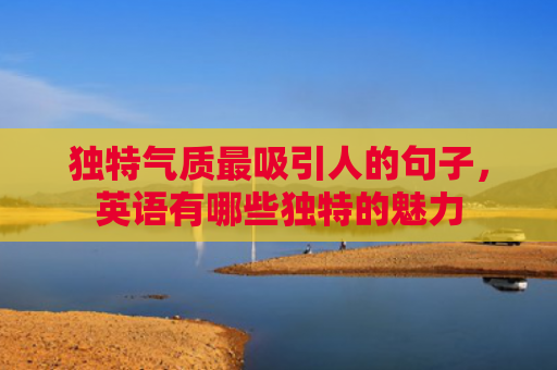 独特气质最吸引人的句子，英语有哪些独特的魅力