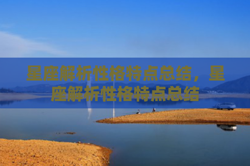 星座解析性格特点总结，星座解析性格特点总结