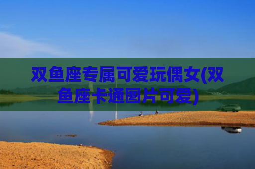 双鱼座专属可爱玩偶女(双鱼座卡通图片可爱)
