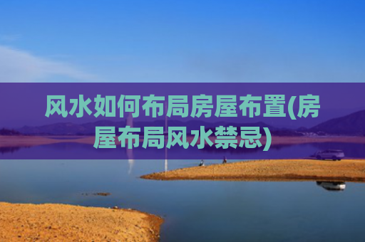 风水如何布局房屋布置(房屋布局风水禁忌)