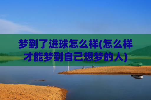 梦到了进球怎么样(怎么样才能梦到自己想梦的人)