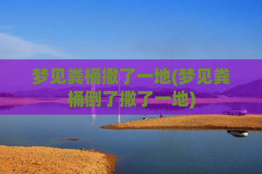 梦见粪桶撒了一地(梦见粪桶倒了撒了一地)
