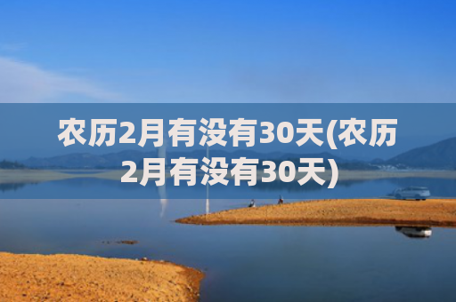 农历2月有没有30天(农历2月有没有30天)