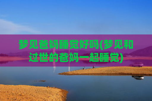 梦见爸妈睡觉好吗(梦见和过世的爸妈一起睡觉)