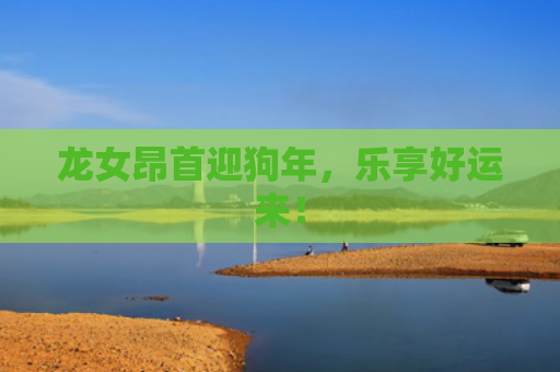 龙女昂首迎狗年，乐享好运来！