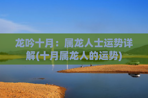 龙吟十月：属龙人士运势详解(十月属龙人的运势)
