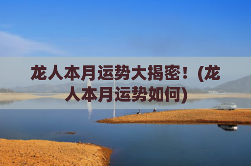 龙人本月运势大揭密！(龙人本月运势如何)