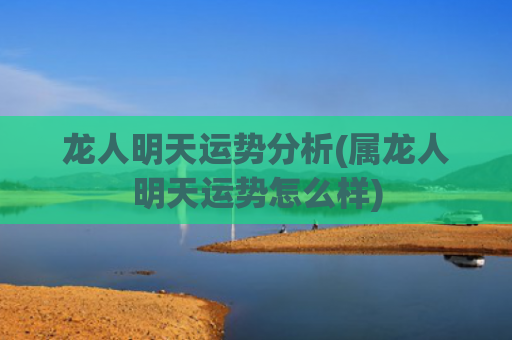 龙人明天运势分析(属龙人明天运势怎么样)