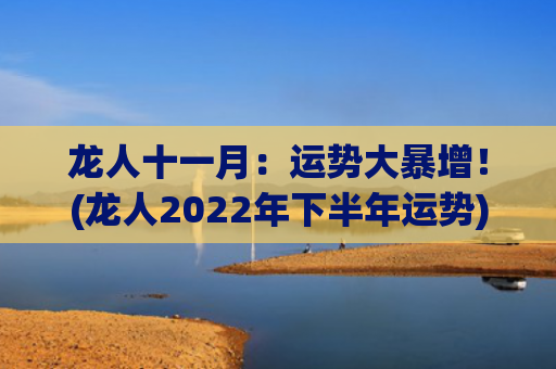 龙人十一月：运势大暴增！(龙人2022年下半年运势)