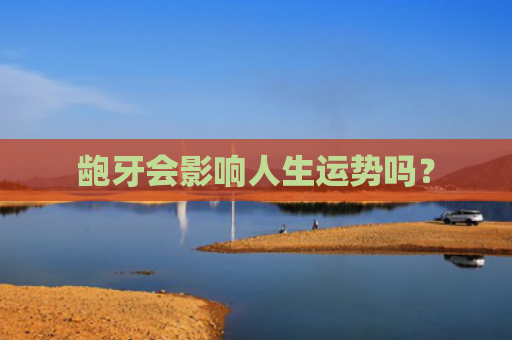 龅牙会影响人生运势吗？