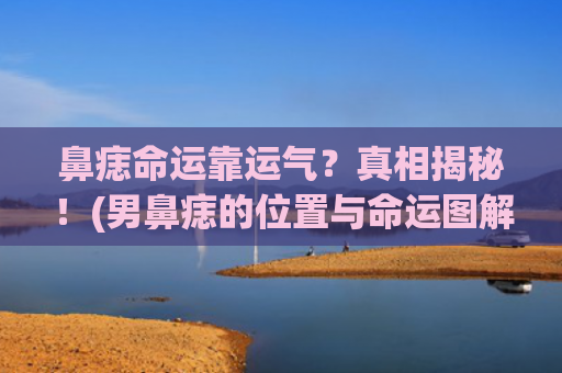 鼻痣命运靠运气？真相揭秘！(男鼻痣的位置与命运图解)