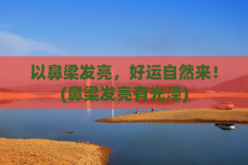 以鼻梁发亮，好运自然来！(鼻梁发亮有光泽)