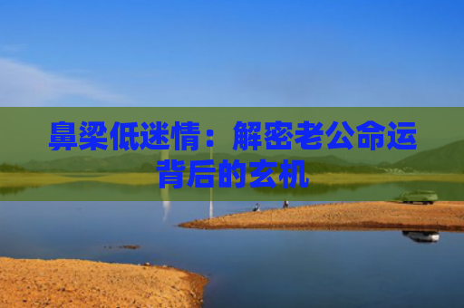 鼻梁低迷情：解密老公命运背后的玄机