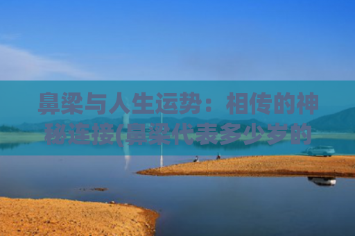 鼻梁与人生运势：相传的神秘连接(鼻梁代表多少岁的运势)