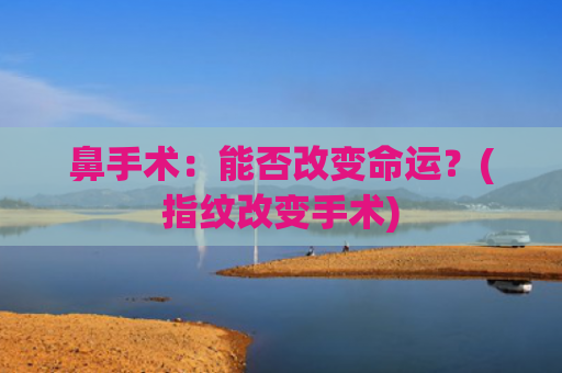 鼻手术：能否改变命运？(指纹改变手术)