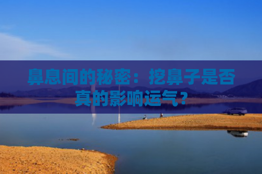 鼻息间的秘密：挖鼻子是否真的影响运气？