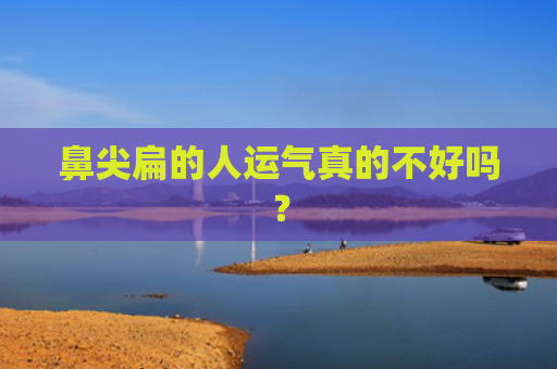 鼻尖扁的人运气真的不好吗？