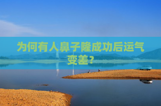 为何有人鼻子隆成功后运气变差？
