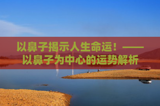 以鼻子揭示人生命运！——以鼻子为中心的运势解析