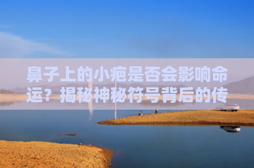 鼻子上的小疤是否会影响命运？揭秘神秘符号背后的传说