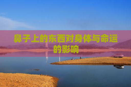 鼻子上的东西对身体与命运的影响