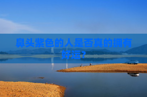 鼻头紫色的人是否真的拥有好运？