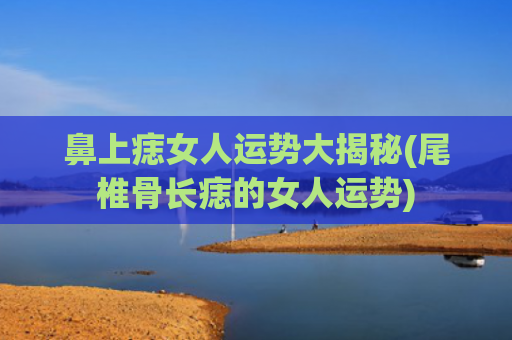 鼻上痣女人运势大揭秘(尾椎骨长痣的女人运势)