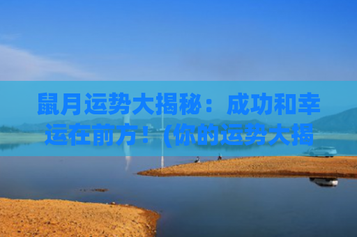 鼠月运势大揭秘：成功和幸运在前方！(你的运势大揭秘)