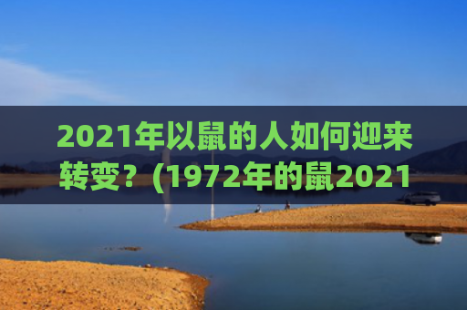 2021年以鼠的人如何迎来转变？(1972年的鼠2021年下半年)