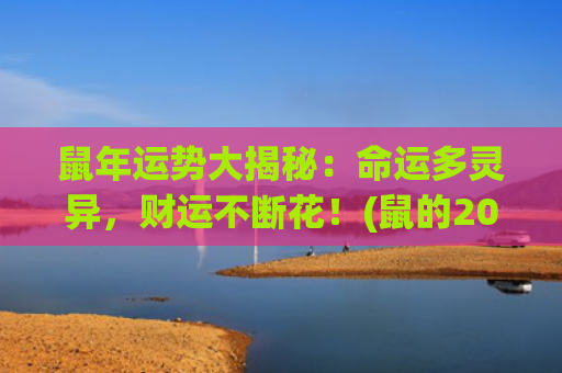 鼠年运势大揭秘：命运多灵异，财运不断花！(鼠的2023年运势如何)