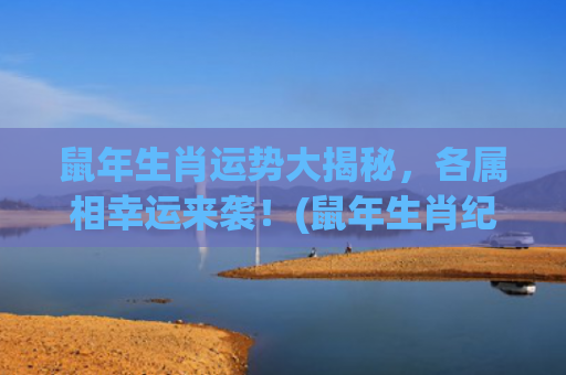 鼠年生肖运势大揭秘，各属相幸运来袭！(鼠年生肖纪念酒)
