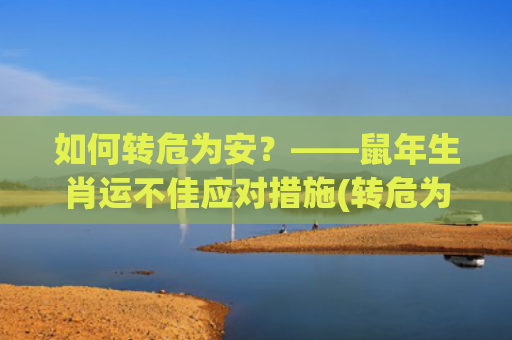 如何转危为安？——鼠年生肖运不佳应对措施(转危为安?)