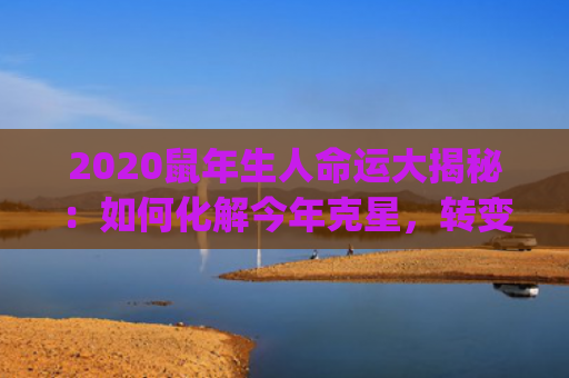 2020鼠年生人命运大揭秘：如何化解今年克星，转变为幸运之星？(2020年鼠)