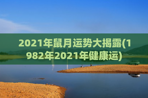 2021年鼠月运势大揭露(1982年2021年健康运)