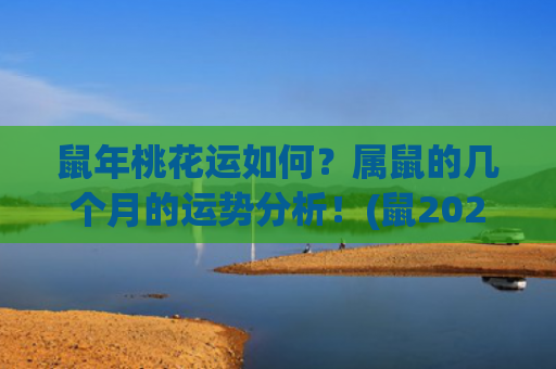 鼠年桃花运如何？属鼠的几个月的运势分析！(鼠2023年桃花运在几月)