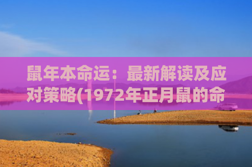 鼠年本命运：最新解读及应对策略(1972年正月鼠的命运)