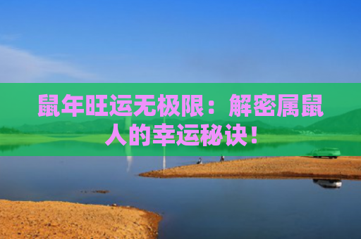 鼠年旺运无极限：解密属鼠人的幸运秘诀！