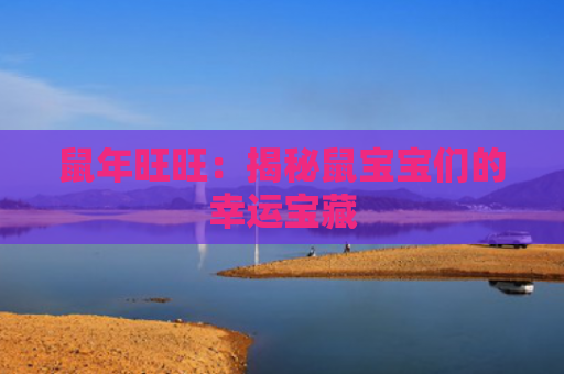 鼠年旺旺：揭秘鼠宝宝们的幸运宝藏