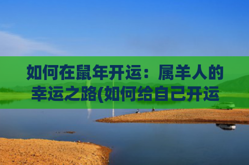 如何在鼠年开运：属羊人的幸运之路(如何给自己开运)