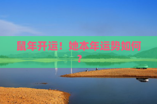 鼠年开运！她本年运势如何？