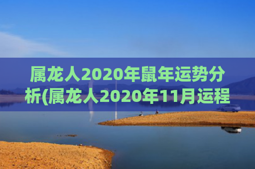 属龙人2020年鼠年运势分析(属龙人2020年11月运程)