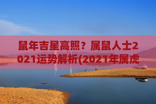 鼠年吉星高照？属鼠人士2021运势解析(2021年属虎吉星高照)