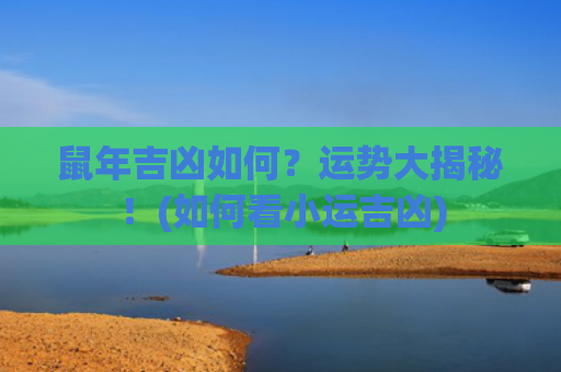 鼠年吉凶如何？运势大揭秘！(如何看小运吉凶)