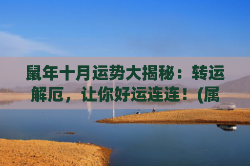 鼠年十月运势大揭秘：转运解厄，让你好运连连！(属鼠十月运势)