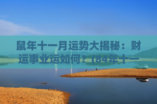 鼠年十一月运势大揭秘：财运事业运如何？(84年十一月鼠女2023运势)