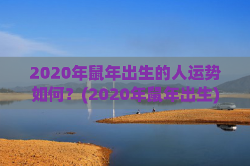 2020年鼠年出生的人运势如何？(2020年鼠年出生)