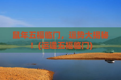 鼠年五福临门，运势大揭秘！(运逢五福临门)
