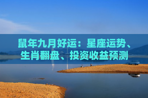 鼠年九月好运：星座运势、生肖翻盘、投资收益预测