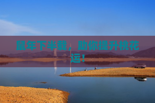 鼠年下半载，助你提升桃花运！